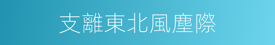 支離東北風塵際的同義詞