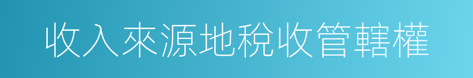 收入來源地稅收管轄權的同義詞