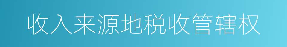 收入来源地税收管辖权的同义词