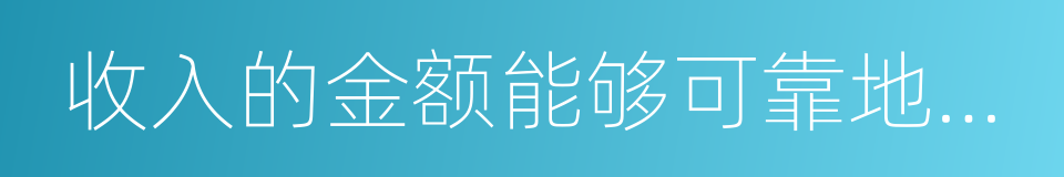 收入的金额能够可靠地计量的同义词