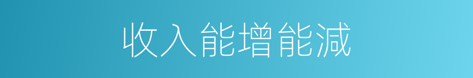 收入能增能減的同義詞