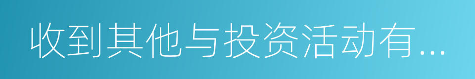 收到其他与投资活动有关的现金的同义词