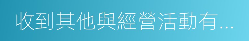 收到其他與經營活動有關的現金的同義詞