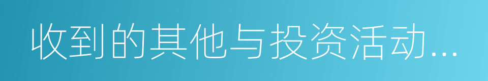 收到的其他与投资活动有关的现金的同义词