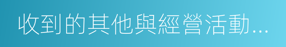 收到的其他與經營活動有關的現金的同義詞