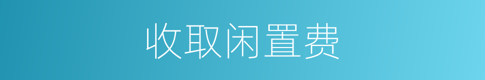 收取闲置费的同义词
