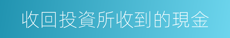 收回投資所收到的現金的同義詞