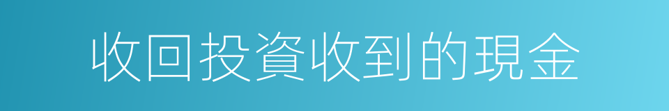 收回投資收到的現金的同義詞