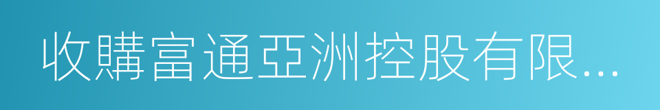 收購富通亞洲控股有限公司的同義詞