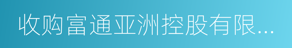 收购富通亚洲控股有限公司的同义词