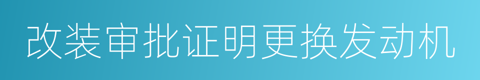 改装审批证明更换发动机的同义词