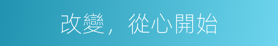改變，從心開始的同義詞