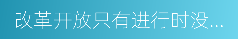 改革开放只有进行时没有完成时的同义词