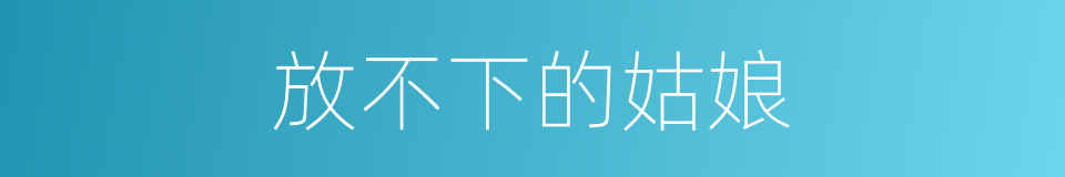 放不下的姑娘的同义词