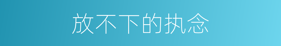 放不下的执念的同义词