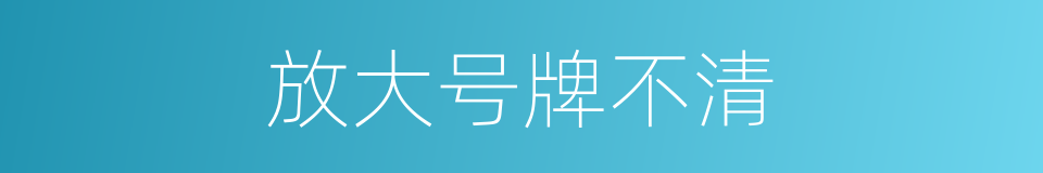 放大号牌不清的同义词