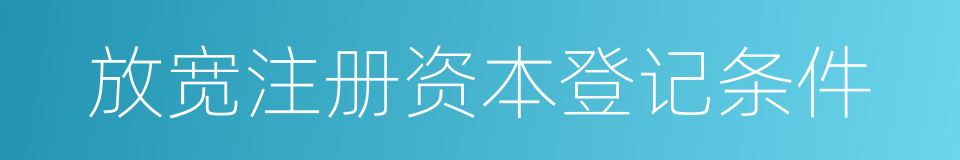 放宽注册资本登记条件的同义词