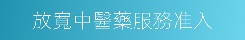 放寬中醫藥服務准入的同義詞