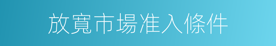 放寬市場准入條件的同義詞