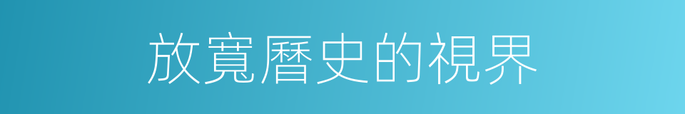 放寬曆史的視界的同義詞