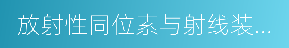 放射性同位素与射线装置安全和防护条例的同义词