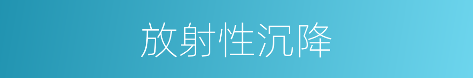 放射性沉降的同义词