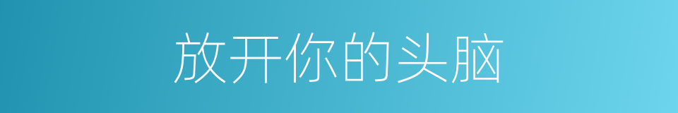 放开你的头脑的同义词