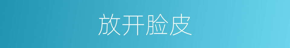 放开脸皮的意思