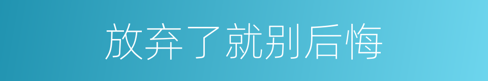 放弃了就别后悔的同义词