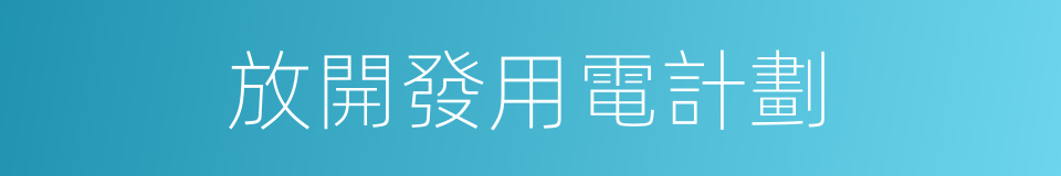 放開發用電計劃的同義詞