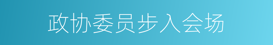 政协委员步入会场的同义词