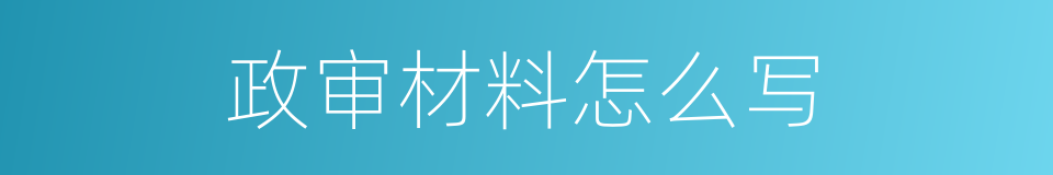 政审材料怎么写的同义词