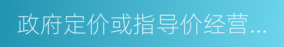 政府定价或指导价经营服务性收费的同义词