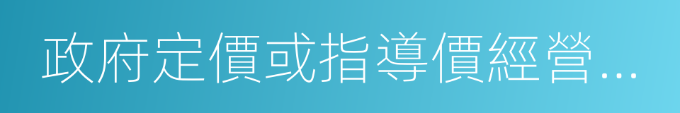 政府定價或指導價經營服務性收費的同義詞