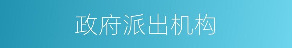政府派出机构的同义词