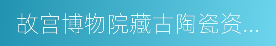 故宫博物院藏古陶瓷资料选萃的同义词