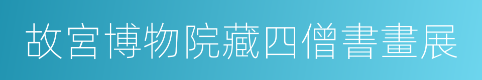 故宮博物院藏四僧書畫展的同義詞