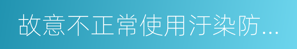 故意不正常使用汙染防治設施的同義詞