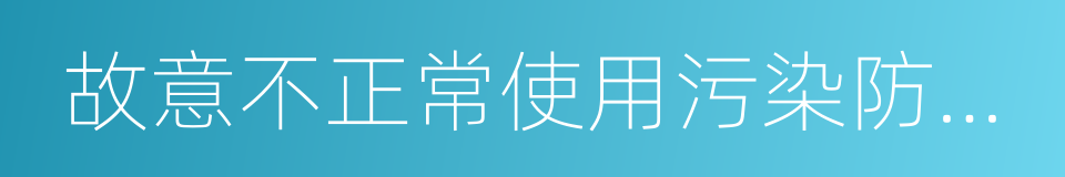 故意不正常使用污染防治设施的同义词