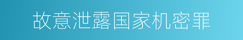 故意泄露国家机密罪的同义词