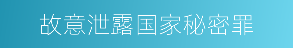 故意泄露国家秘密罪的同义词