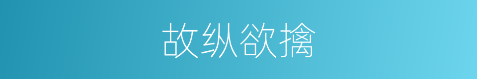 故纵欲擒的意思