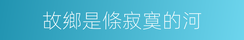 故鄉是條寂寞的河的同義詞