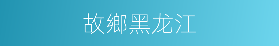 故鄉黑龙江的同義詞