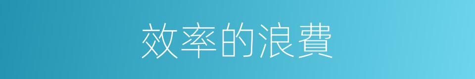 效率的浪費的同義詞