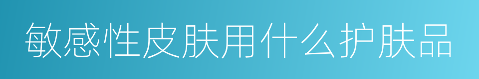 敏感性皮肤用什么护肤品的同义词