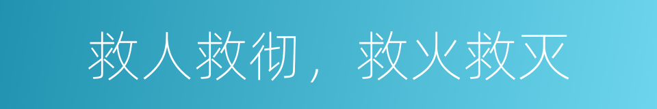 救人救彻，救火救灭的意思