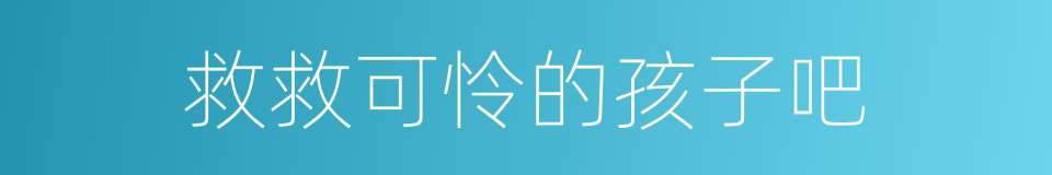 救救可怜的孩子吧的同义词