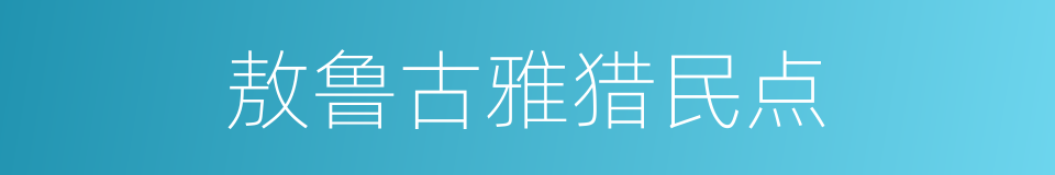 敖鲁古雅猎民点的同义词