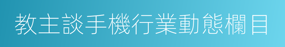 教主談手機行業動態欄目的同義詞